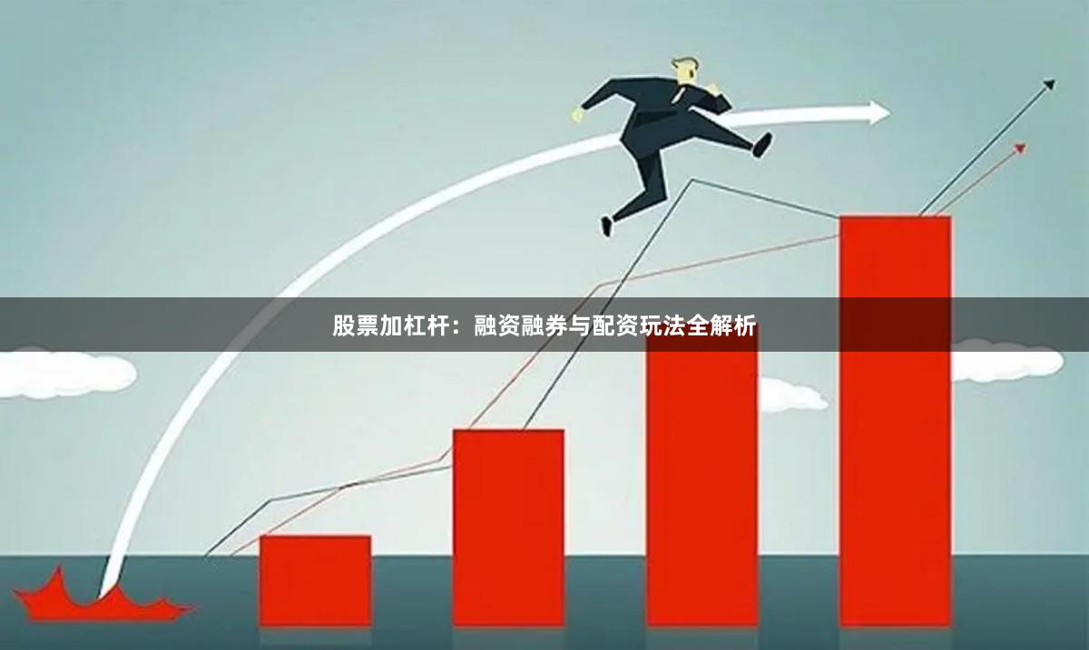 股票加杠杆：融资融券与配资玩法全解析