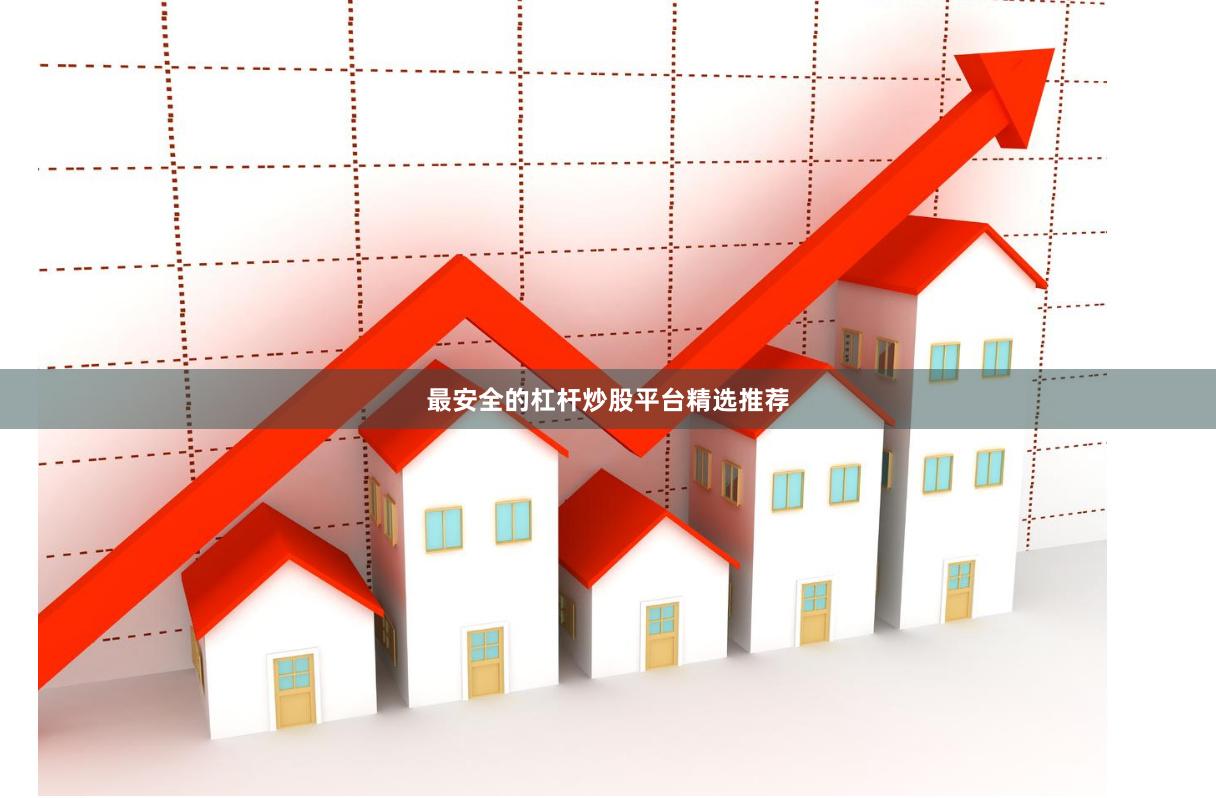最安全的杠杆炒股平台精选推荐