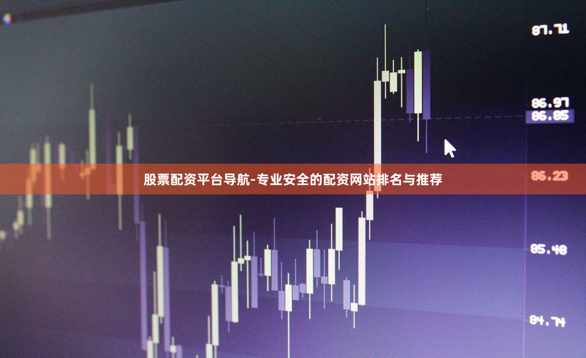 股票配资平台导航-专业安全的配资网站排名与推荐