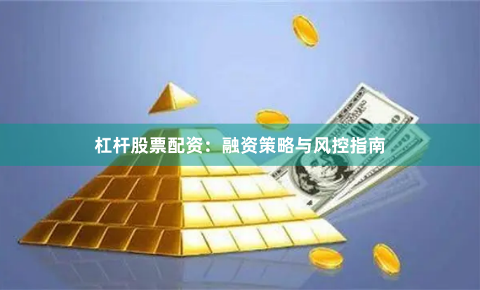 杠杆股票配资：融资策略与风控指南